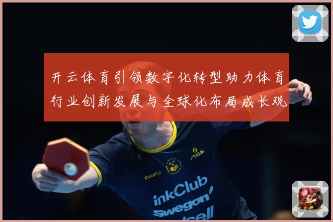 开云体育引领数字化转型助力体育行业创新发展与全球化布局成长观察：最新赛事动态与深度分析