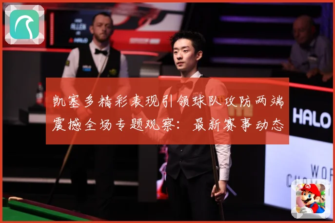 凯塞多精彩表现引领球队攻防两端震撼全场专题观察：最新赛事动态与深度分析