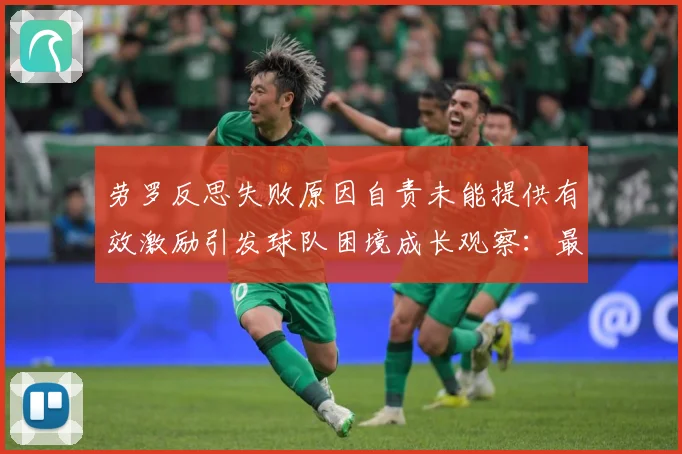 劳罗反思失败原因自责未能提供有效激励引发球队困境成长观察：最新赛事动态与深度分析