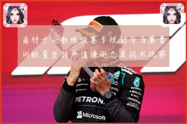 南特十七教练谈赛季规划与马赛青训较量坚持严谨谦逊态度战术观察：最新赛事动态与深度分析