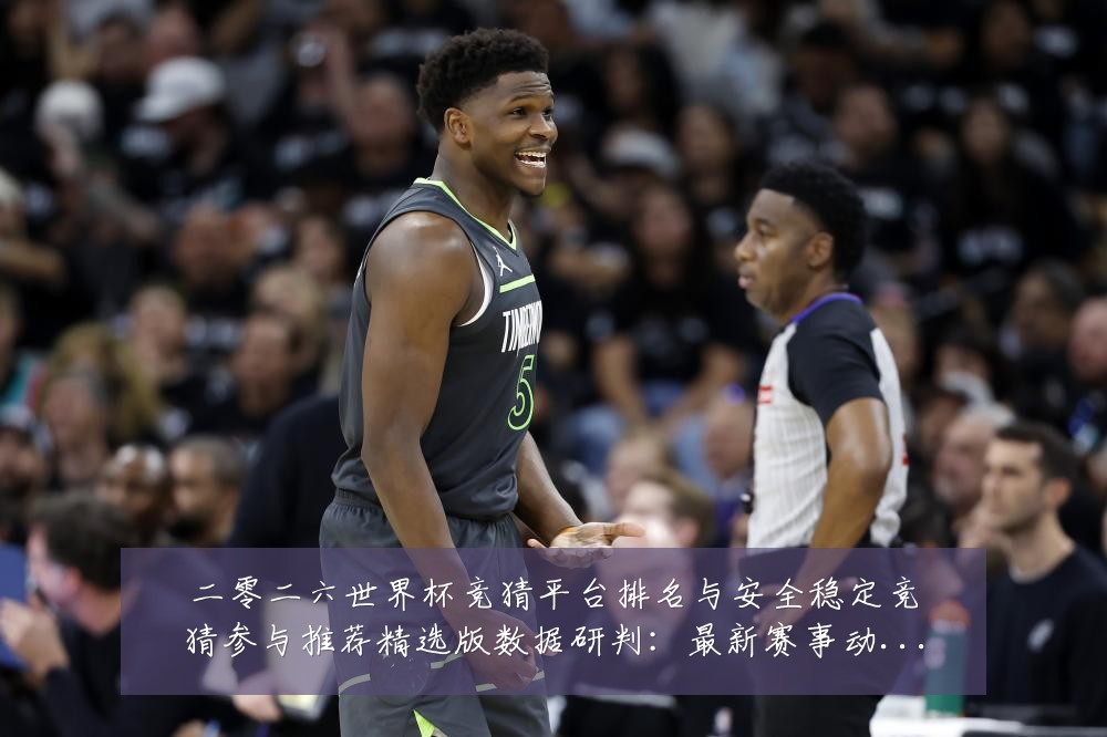 二零二六世界杯竞猜平台排名与安全稳定竞猜参与推荐精选版数据研判：最新赛事动态与深度分析