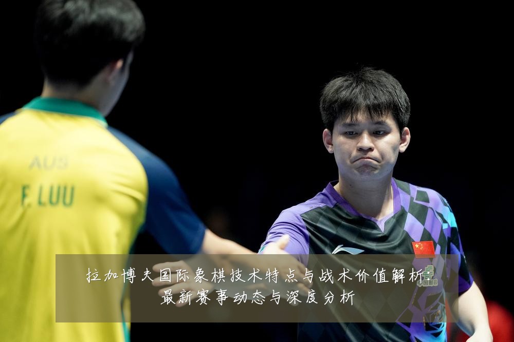 拉加博夫国际象棋技术特点与战术价值解析：最新赛事动态与深度分析