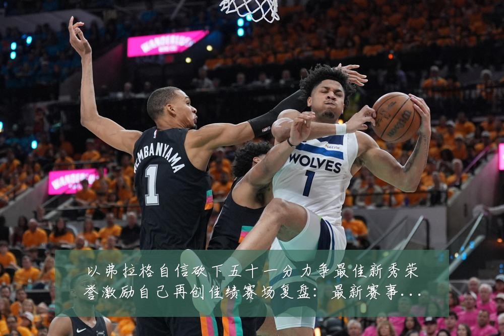 以弗拉格自信砍下五十一分力争最佳新秀荣誉激励自己再创佳绩赛场复盘:最新赛事动态与深度分析