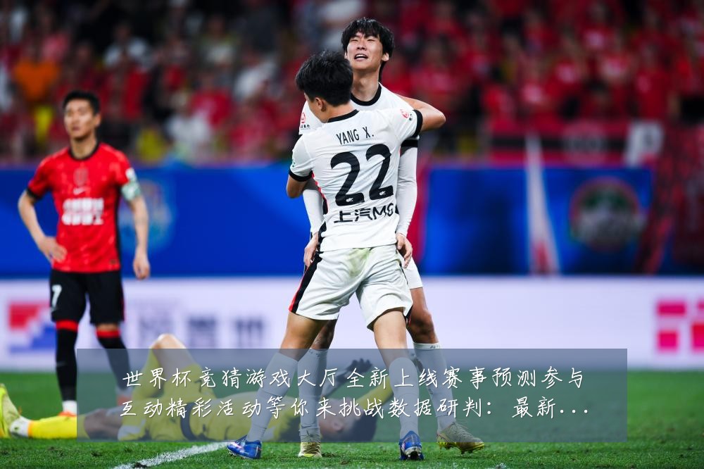 世界杯竞猜游戏大厅全新上线赛事预测参与互动精彩活动等你来挑战数据研判：最新赛事动态与深度分析